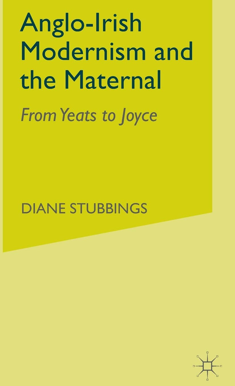 Anglo-Irish Modernism and the Maternal: From Yeats to Joyce
