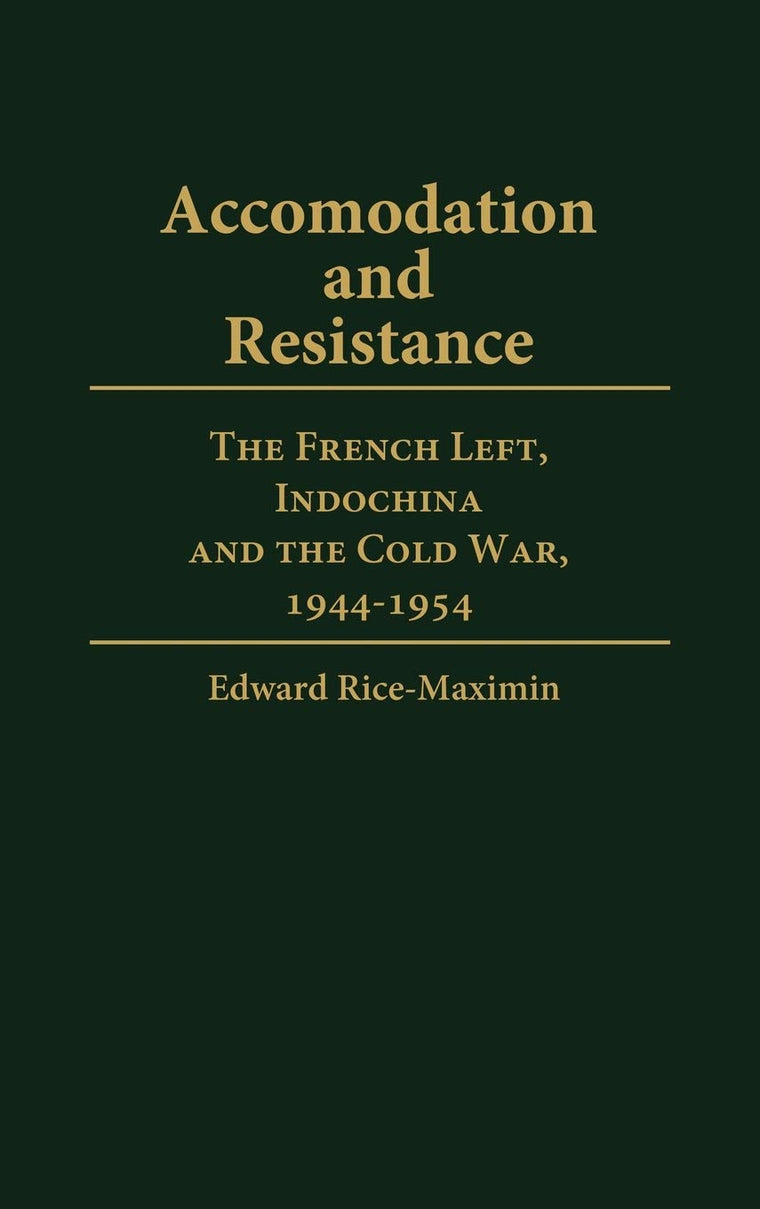 Accommodation and Resistance: The French Left, Indochina and the Cold War, 1944-1954 (Contributions to the Study of World History)