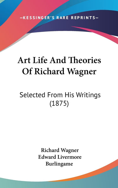 Art Life And Theories Of Richard Wagner: Selected From His Writings (1875)