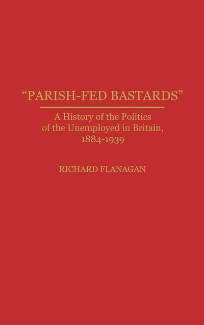 "Parish-Fed Bastards": A History of the Politics of the Unemployed in Britain, 1884-1939 (Contributions in Labor Studies)