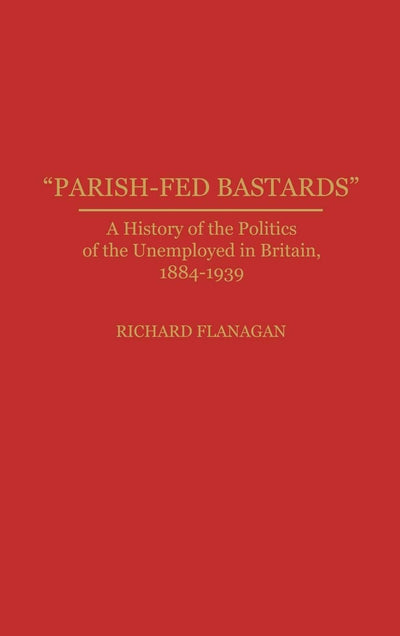 "Parish-Fed Bastards": A History of the Politics of the Unemployed in Britain, 1884-1939 (Contributions in Labor Studies)