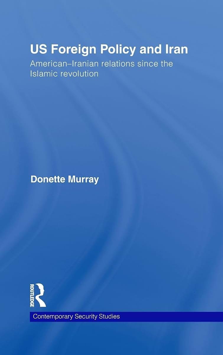 US Foreign Policy and Iran: American-Iranian Relations since the Islamic Revolution (Contemporary Security Studies)