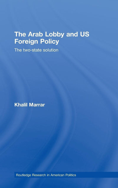 The Arab Lobby and US Foreign Policy: The Two-State Solution (Routledge Research in American Politics and Governance)