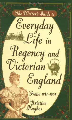 The Writer's Guide to Everyday Life in Regency and Victorian England from 1811-1901