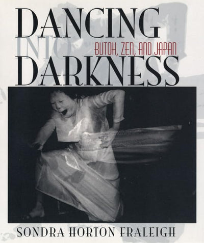Dancing Into Darkness: Butoh, Zen, and Japan by Fraleigh, So