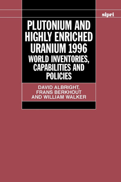 Plutonium and Highly Enriched Uranium 1996: World Inventories, Capabilities, and Policies (SIPRI Monograph Series)