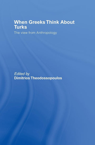 When Greeks think about Turks: The View from Anthropology (South European Society and Politics)