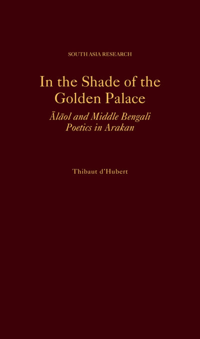 In the Shade of the Golden Palace: Alaol and Middle Bengali Poetics in Arakan (South Asia Research)