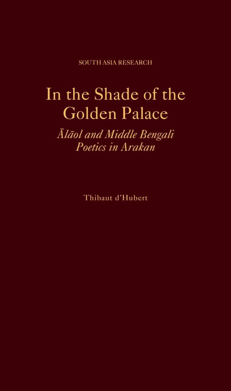 In the Shade of the Golden Palace: Alaol and Middle Bengali Poetics in Arakan (South Asia Research)