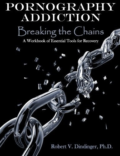 Pornography Addiction Breaking the Chains: A Workbook of Essential Tools for Recovery