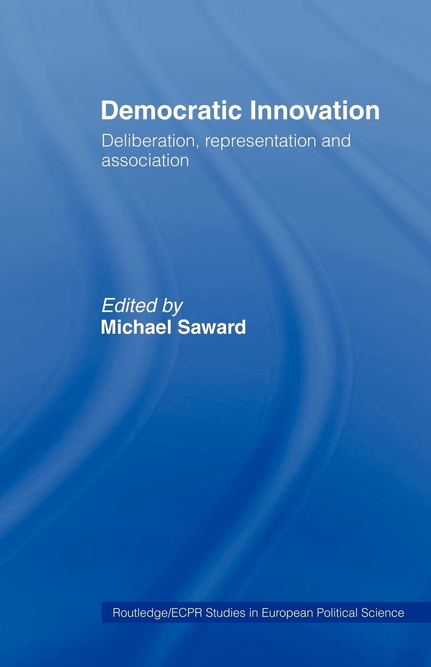 Democratic Innovation: Deliberation, Representation and Association (Routledge/ECPR Studies in European Political Science)