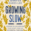 Growing Slow: Lessons on Un-Hurrying Your Heart from an Accidental Farm Girl