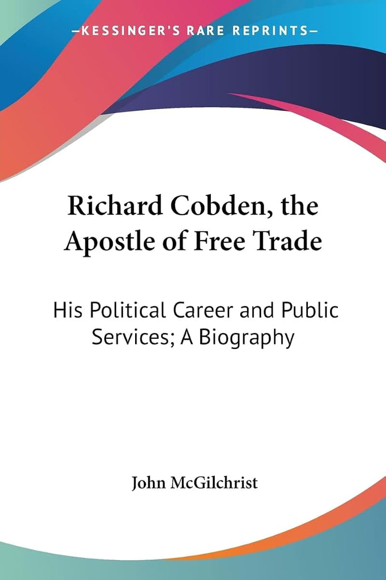 Richard Cobden, the Apostle of Free Trade: His Political Career and Public Services; A Biography