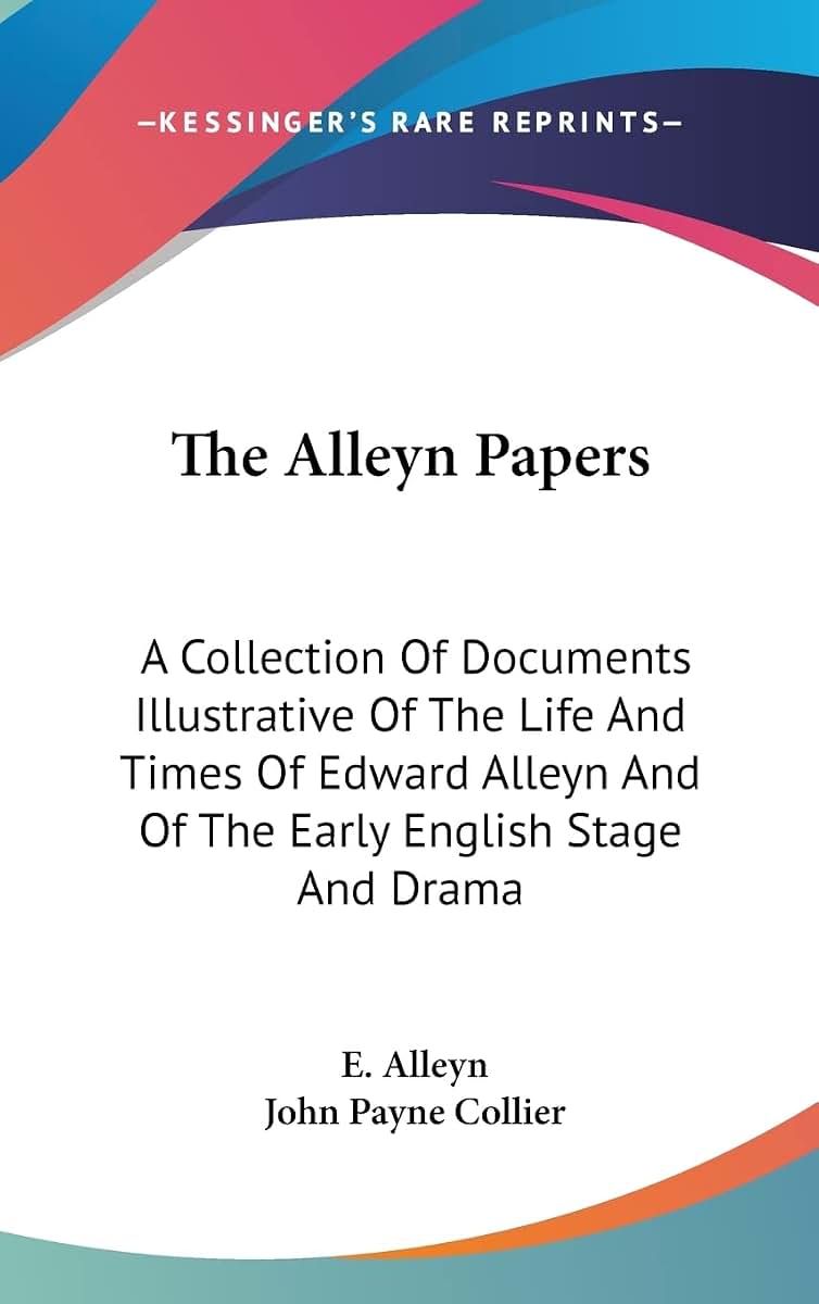The Alleyn Papers: A Collection Of Documents Illustrative Of The Life And Times Of Edward Alleyn And Of The Early English Stage And Drama