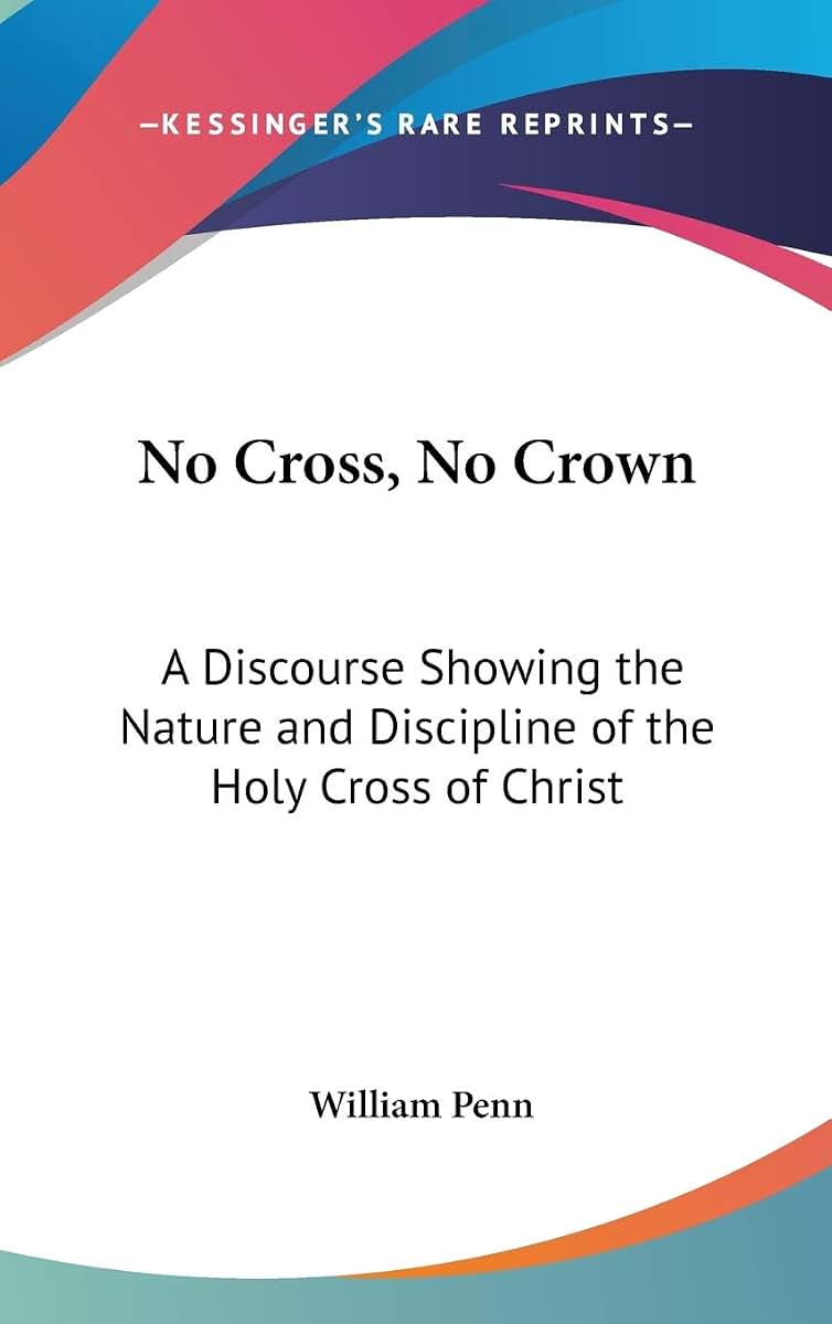 No Cross, No Crown: A Discourse Showing the Nature and Discipline of the Holy Cross of Christ