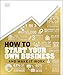 How to Start Your Own Business: And Make it Work