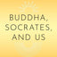Buddha, Socrates, and Us: Ethical Living in Uncertain Times