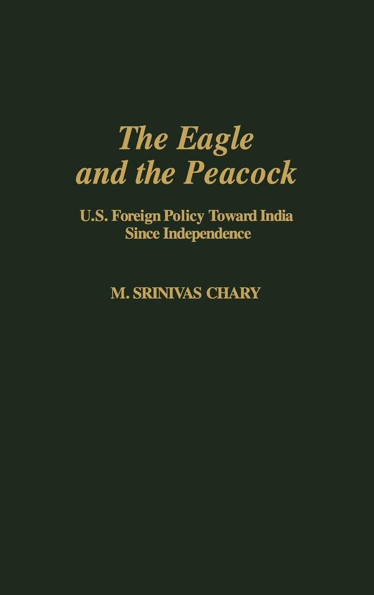 The Eagle and the Peacock: U.S. Foreign Policy Toward India Since Independence (Contributions in Political Science)