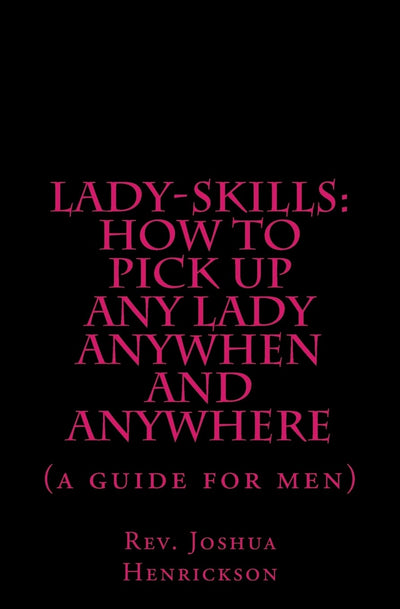 Lady-sKills: How to pick up ANY lady ANYWHEN and ANYWHERE: A guide for men