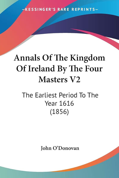 Annals Of The Kingdom Of Ireland By The Four Masters V2: The Earliest Period To The Year 1616 (1856)