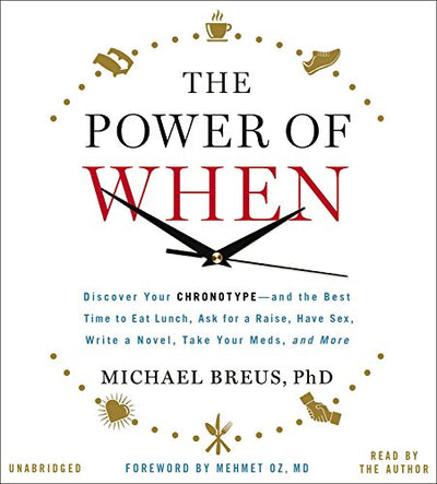 The Power of When: Discover Your Chronotype--and the Best Time to Eat Lunch, Ask for a Raise, Have Sex, Write a Novel, Take Your Meds, and More