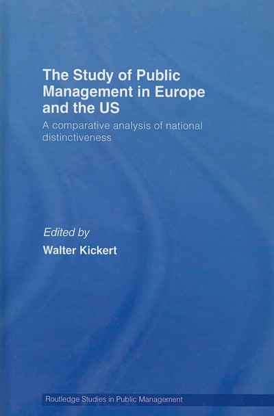 The Study of Public Management in Europe and the US: A Comparative Analysis of National Distinctiveness (Routledge Studies in Public Management)