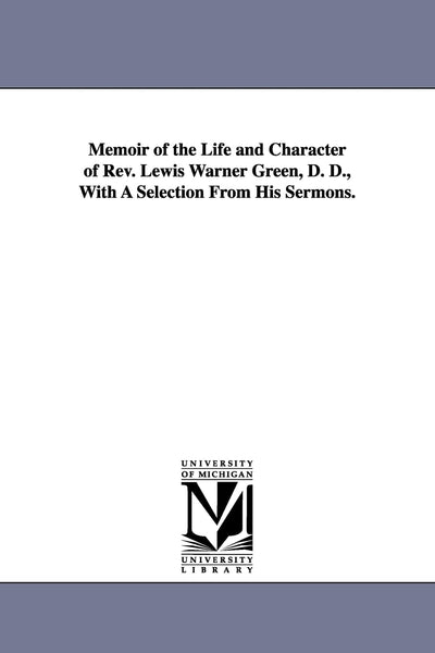 Memoir of the life and character of Rev. Lewis Warner Green, D. D., with a selection from his sermons.