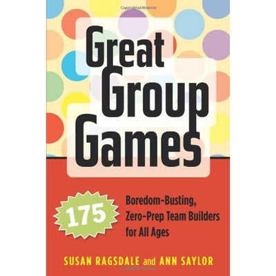 Great Group Games: 175 Boredom-Busting, Zero-Prep Team Build
