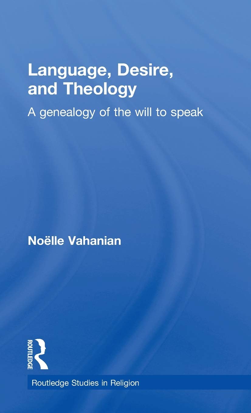 Language, Desire and Theology: A Genealogy of the Will to Speak (Routledge Studies in Religion)