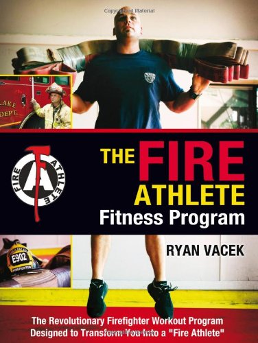 The Fire Athlete Fitness Program - The Revolutionary Firefighter Workout Program Designed to Transform You into a ''Fire Athlete''