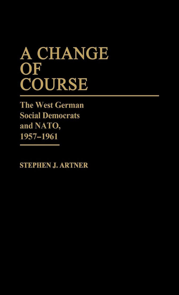 A Change of Course: The West German Social Democrats and NATO, 1957-1961 (Contributions in Political Science)