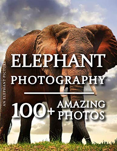 Elephant Picture Book - Elephant Photography: 100+ Amazing Pictures and Photos in this fantastic Elephant Photo Book (Elephant Photography Book and Elephant Picture Books)