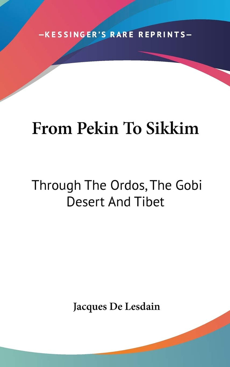 From Pekin To Sikkim: Through The Ordos, The Gobi Desert And Tibet