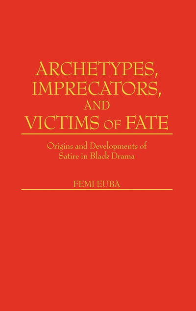 Archetypes, Imprecators, and Victims of Fate: Origins and Developments of Satire in Black Drama (Contributions in Afro-American and African Studies)