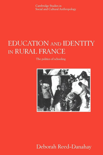 Education and Identity in Rural France: The Politics of Schooling (Cambridge Studies in Social and Cultural Anthropology, Series Number 98)