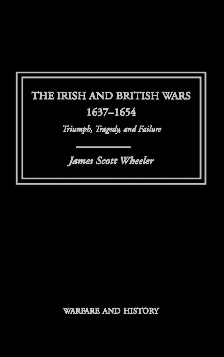 The Irish and British Wars, 1637-1654: Triumph, Tragedy, and Failure (Warfare and History)