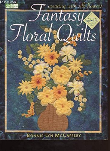 Fantasy Floral Quilts: Creating With Silk Flowers