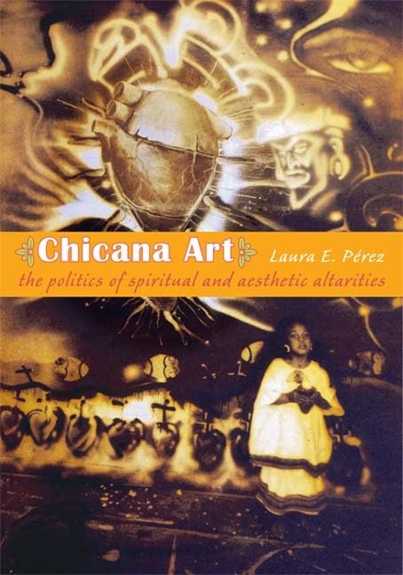 Chicana Art: The Politics of Spiritual and Aesthetic Altarities (Objects/Histories)