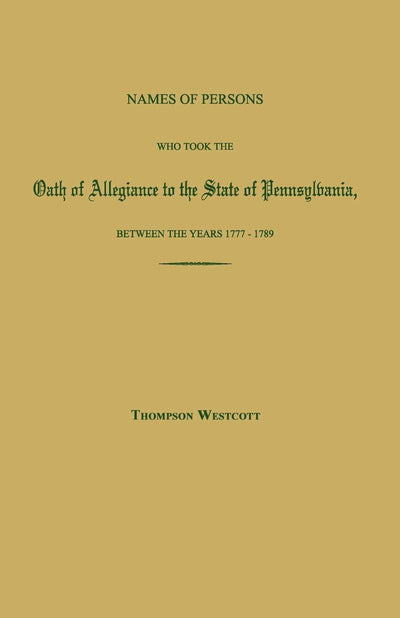 Names of Persons Who Took the Oath of Allegiance to the State of Pennsylvania, Between the Years 1777 and 1780; With a History of the Test Laws of Pennsylvania