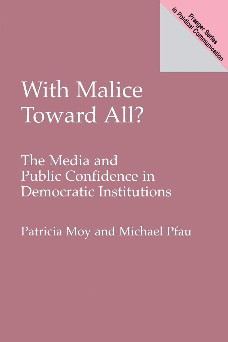 With Malice Toward All?: The Media and Public Confidence in Democratic Institutions (Praeger Studies in Political Communication)