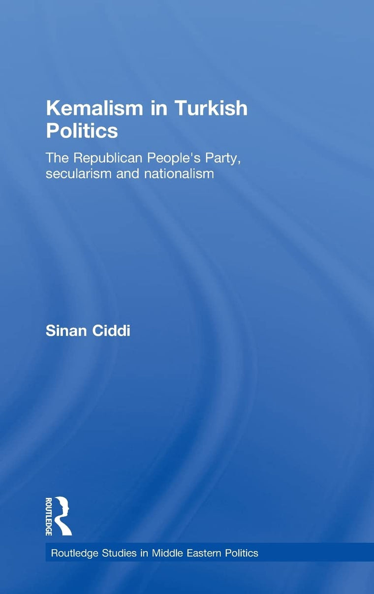 Kemalism in Turkish Politics: The Republican People's Party, Secularism and Nationalism (Routledge Studies in Middle Eastern Politics)