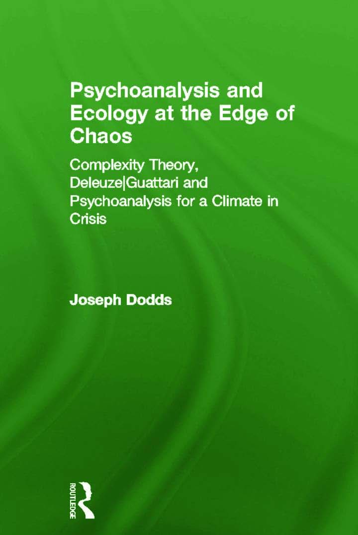 Psychoanalysis and Ecology at the Edge of Chaos: Complexity Theory, Deleuze,Guattari and Psychoanalysis for a Climate in Crisis