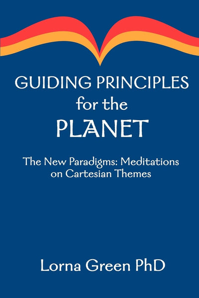 Guiding Principles for the Planet: The New Paradigms: Meditations on Cartesian Themes