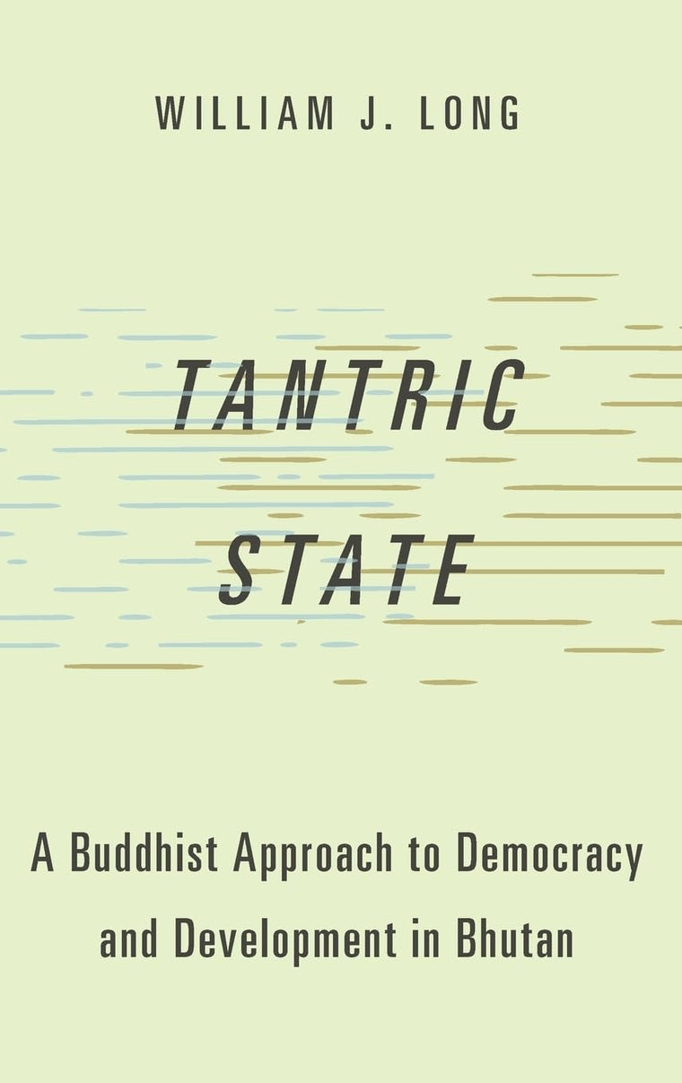 Tantric State: A Buddhist Approach to Democracy and Development in Bhutan (Studies in Comparative Political Theory)