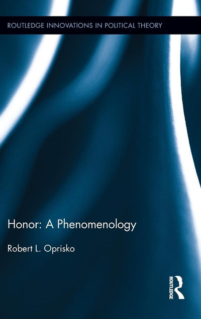 Honor: A Phenomenology: A Phenomenology (Routledge Innovations in Political Theory)