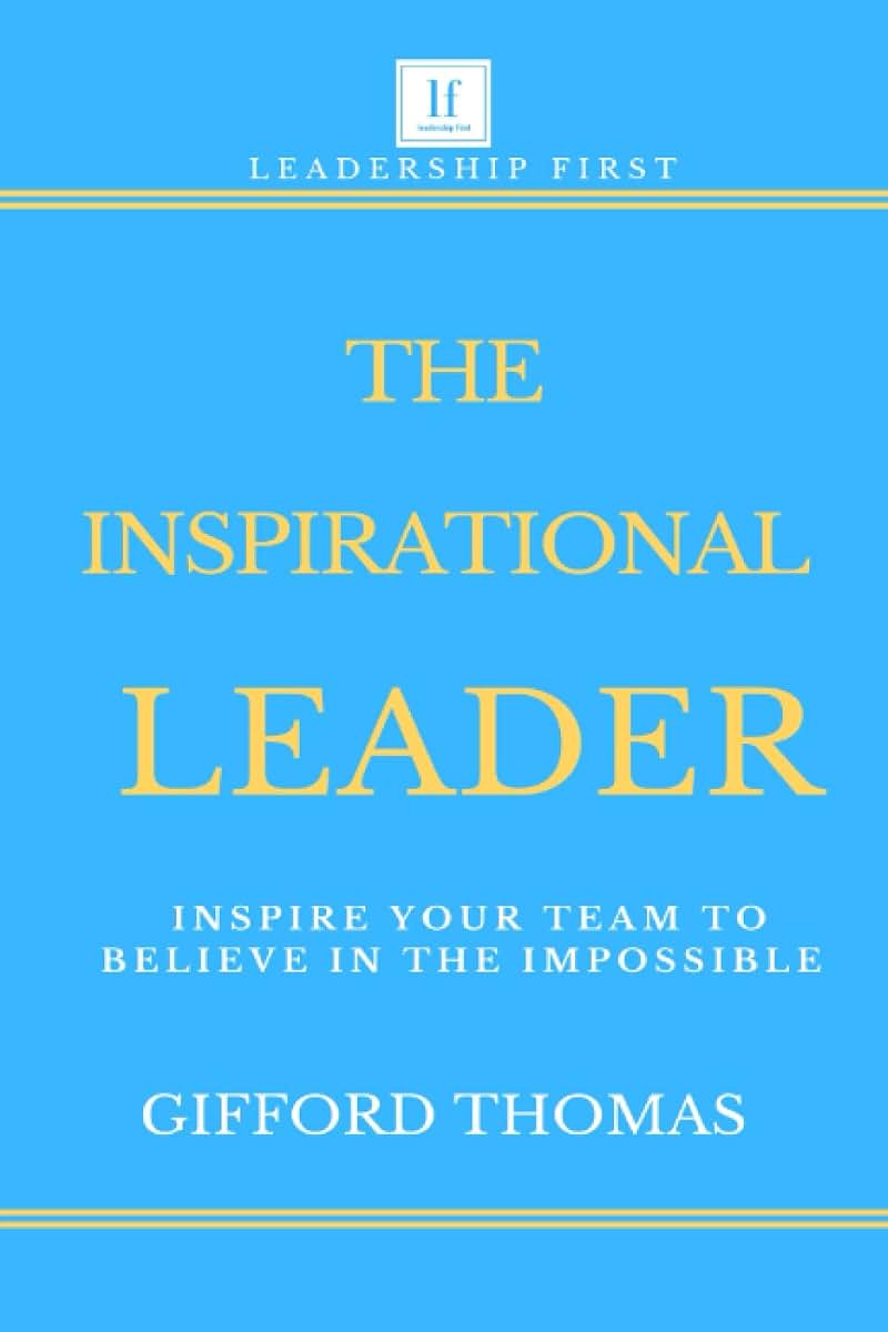 The Inspirational Leader: Inspire Your Team To Believe In The Impossible