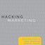 Hacking Marketing: Agile Practices to Make Marketing Smarter, Faster, and More Innovative