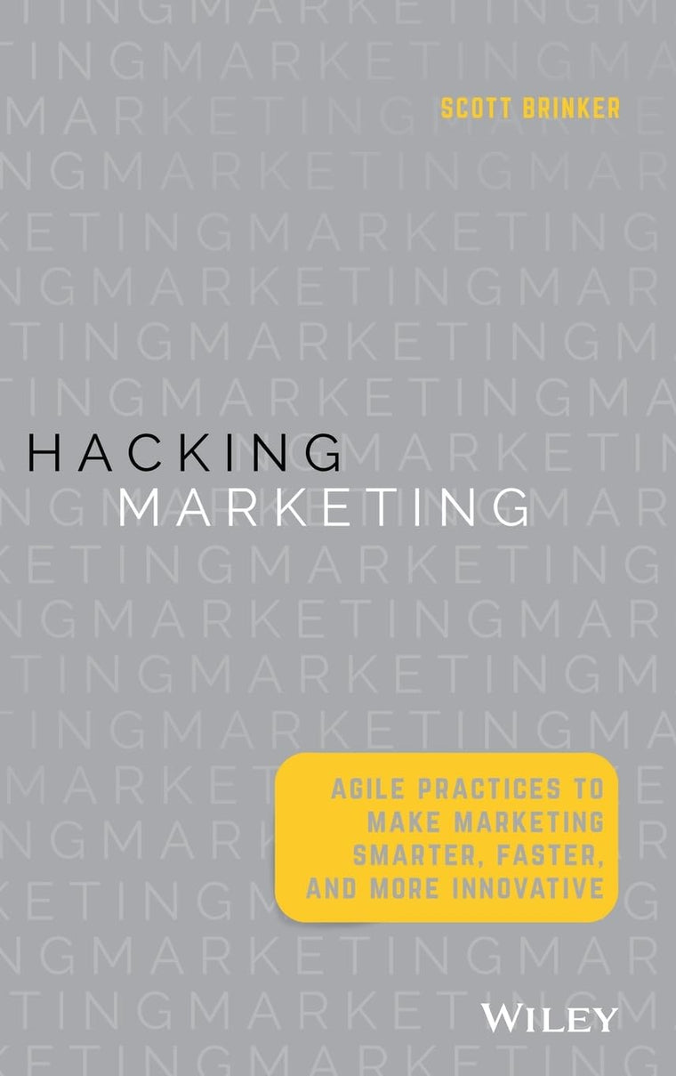 Hacking Marketing: Agile Practices to Make Marketing Smarter, Faster, and More Innovative