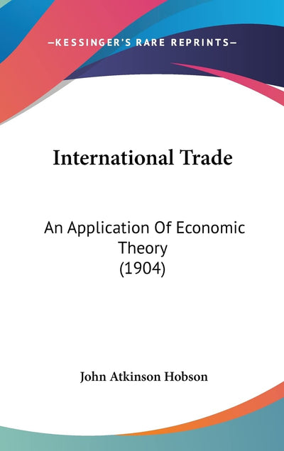 International Trade: An Application Of Economic Theory (1904)