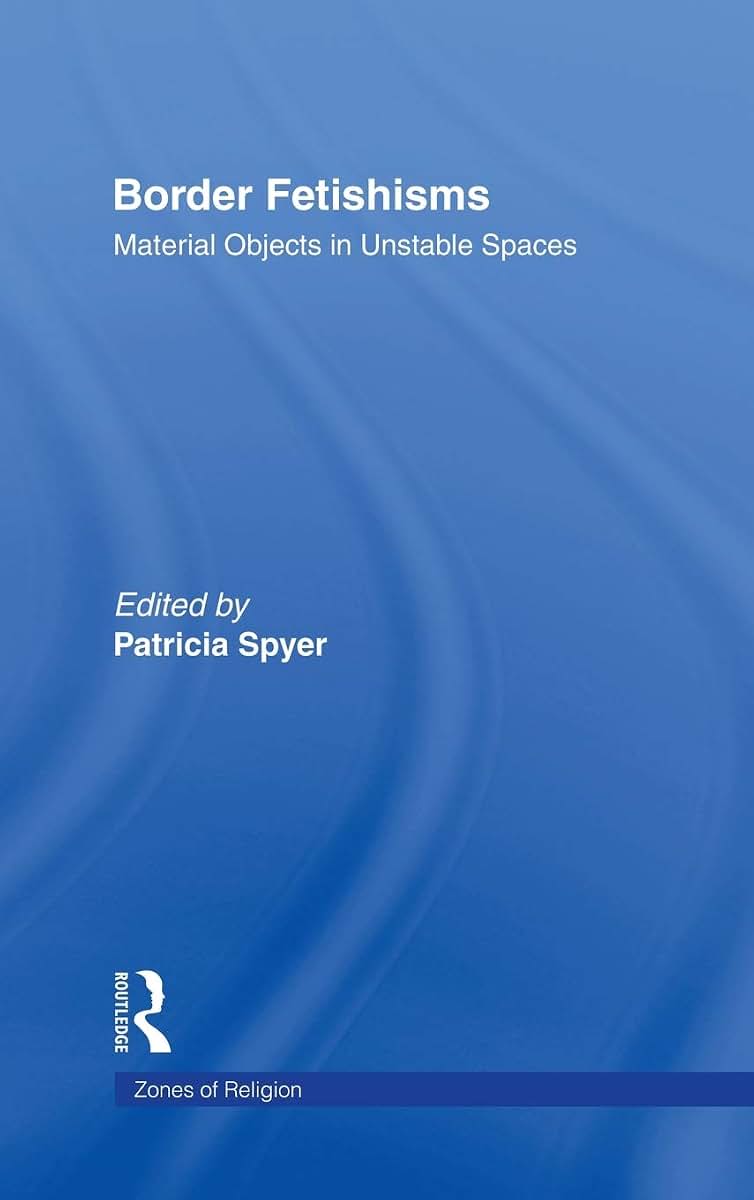 Border Fetishisms: Material Objects in Unstable Spaces (Zones of Religion)